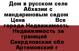 Дом в русском селе Абхазии с мандариновым садом › Цена ­ 1 000 000 - Все города Недвижимость » Недвижимость за границей   . Свердловская обл.,Артемовский г.